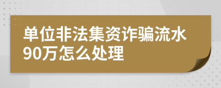 单位非法集资诈骗流水90万怎么处理