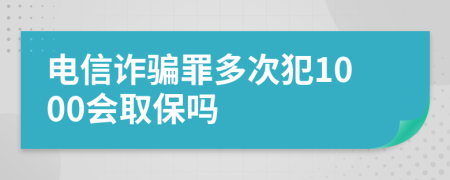 电信诈骗罪多次犯1000会取保吗