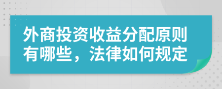 外商投资收益分配原则有哪些，法律如何规定