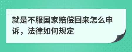 就是不服国家赔偿回来怎么申诉，法律如何规定