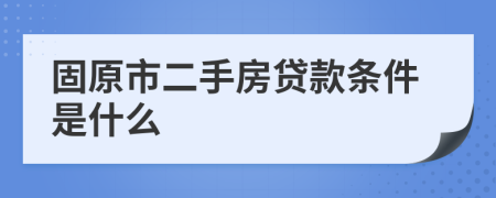 固原市二手房贷款条件是什么