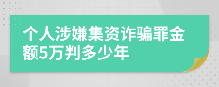 个人涉嫌集资诈骗罪金额5万判多少年