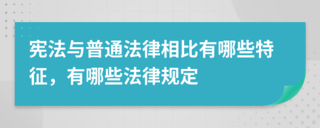 宪法与普通法律相比有哪些特征，有哪些法律规定