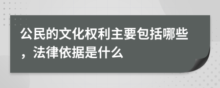 公民的文化权利主要包括哪些，法律依据是什么