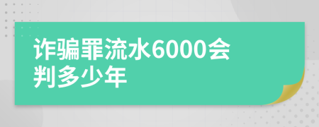 诈骗罪流水6000会判多少年