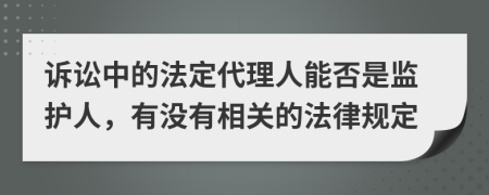 诉讼中的法定代理人能否是监护人，有没有相关的法律规定