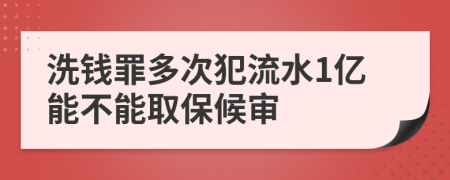 洗钱罪多次犯流水1亿能不能取保候审