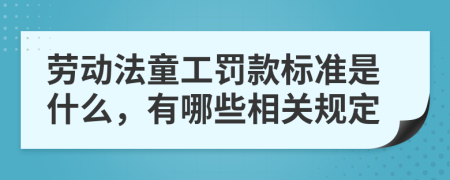 劳动法童工罚款标准是什么，有哪些相关规定