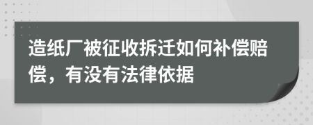 造纸厂被征收拆迁如何补偿赔偿，有没有法律依据