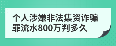 个人涉嫌非法集资诈骗罪流水800万判多久