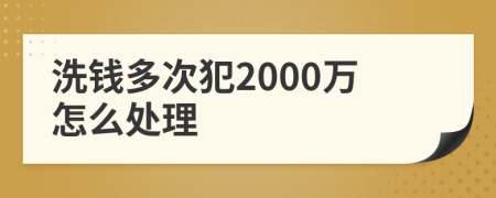 洗钱多次犯2000万怎么处理