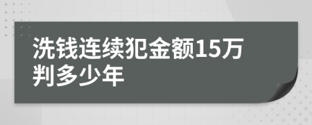 洗钱连续犯金额15万判多少年