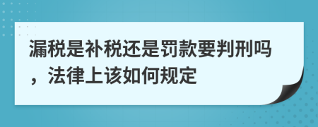 漏税是补税还是罚款要判刑吗，法律上该如何规定