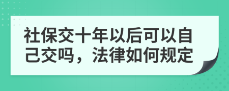 社保交十年以后可以自己交吗，法律如何规定