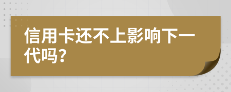 信用卡还不上影响下一代吗？