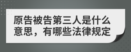 原告被告第三人是什么意思，有哪些法律规定