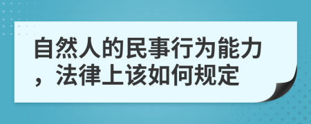 自然人的民事行为能力，法律上该如何规定