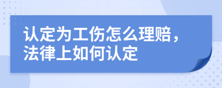 认定为工伤怎么理赔，法律上如何认定