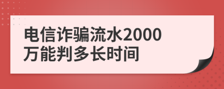 电信诈骗流水2000万能判多长时间