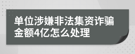 单位涉嫌非法集资诈骗金额4亿怎么处理