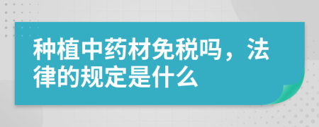 种植中药材免税吗，法律的规定是什么