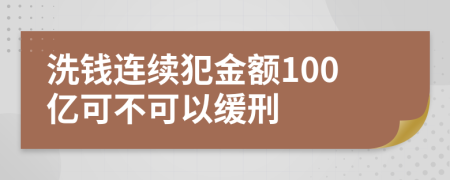 洗钱连续犯金额100亿可不可以缓刑