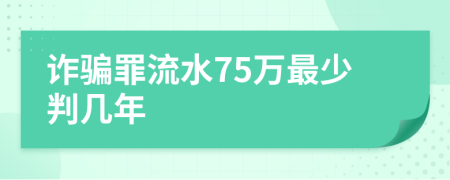 诈骗罪流水75万最少判几年