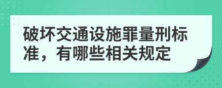 破坏交通设施罪量刑标准，有哪些相关规定