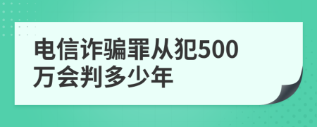 电信诈骗罪从犯500万会判多少年