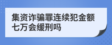 集资诈骗罪连续犯金额七万会缓刑吗