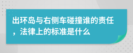 出环岛与右侧车碰撞谁的责任，法律上的标准是什么