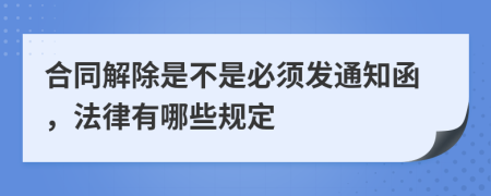 合同解除是不是必须发通知函，法律有哪些规定