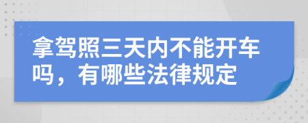 拿驾照三天内不能开车吗，有哪些法律规定