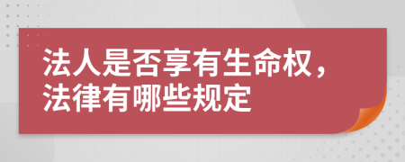 法人是否享有生命权，法律有哪些规定