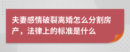夫妻感情破裂离婚怎么分割房产，法律上的标准是什么