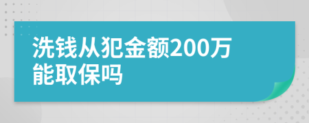 洗钱从犯金额200万能取保吗