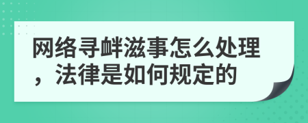 网络寻衅滋事怎么处理，法律是如何规定的