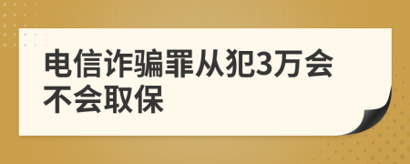 电信诈骗罪从犯3万会不会取保