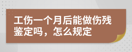 工伤一个月后能做伤残鉴定吗，怎么规定