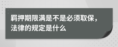 羁押期限满是不是必须取保，法律的规定是什么