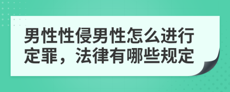 男性性侵男性怎么进行定罪，法律有哪些规定