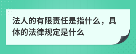 法人的有限责任是指什么，具体的法律规定是什么