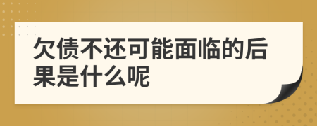 欠债不还可能面临的后果是什么呢