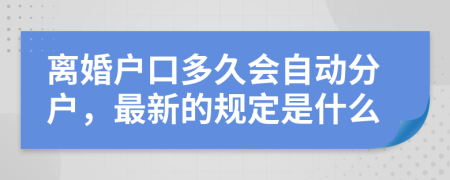 离婚户口多久会自动分户，最新的规定是什么