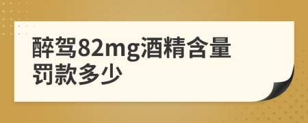 醉驾82mg酒精含量罚款多少