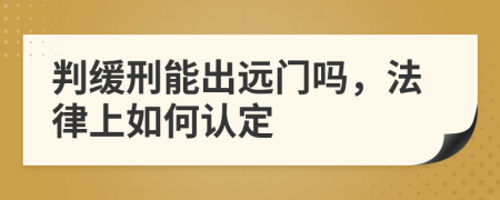 判缓刑能出远门吗，法律上如何认定