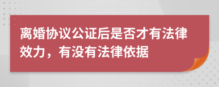 离婚协议公证后是否才有法律效力，有没有法律依据