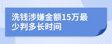 洗钱涉嫌金额15万最少判多长时间