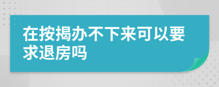 在按揭办不下来可以要求退房吗