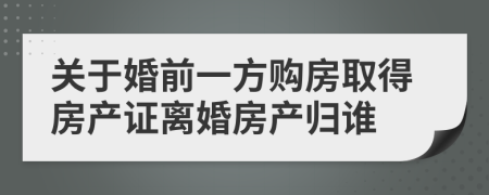 关于婚前一方购房取得房产证离婚房产归谁